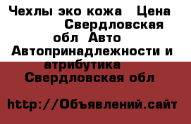 Чехлы эко кожа › Цена ­ 4 500 - Свердловская обл. Авто » Автопринадлежности и атрибутика   . Свердловская обл.